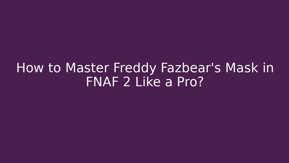 How to Master Freddy Fazbear's Mask in FNAF 2 Like a Pro?