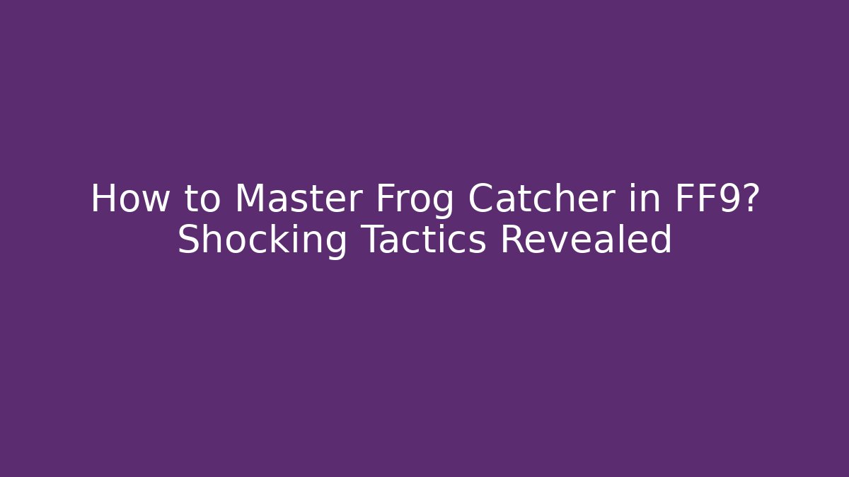 How to Master Frog Catcher in FF9? Shocking Tactics Revealed