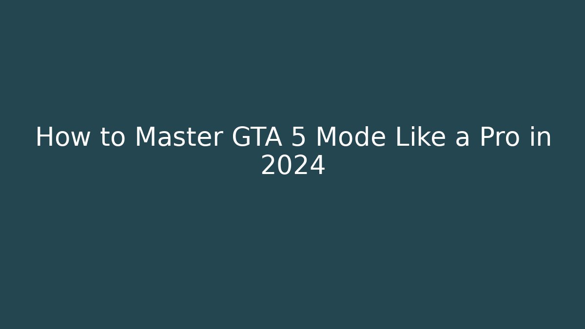 How to Master GTA 5 Mode Like a Pro in 2024