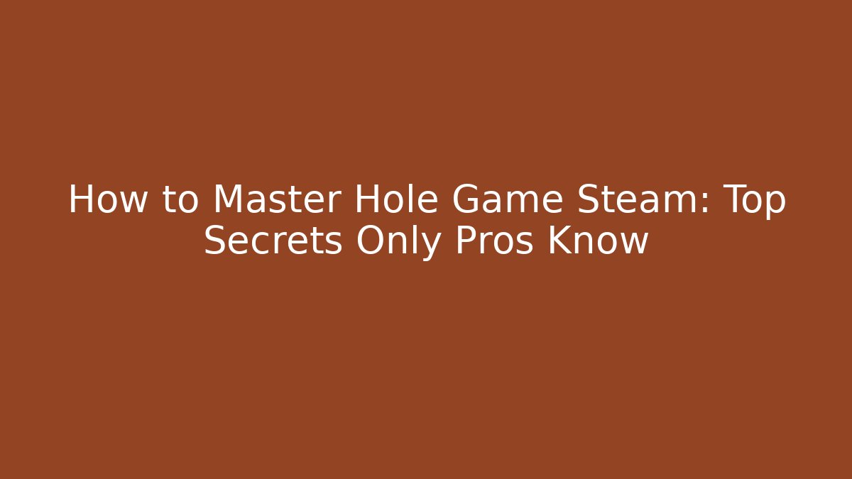 How to Master Hole Game Steam: Top Secrets Only Pros Know