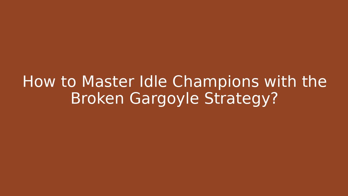 How to Master Idle Champions with the Broken Gargoyle Strategy?