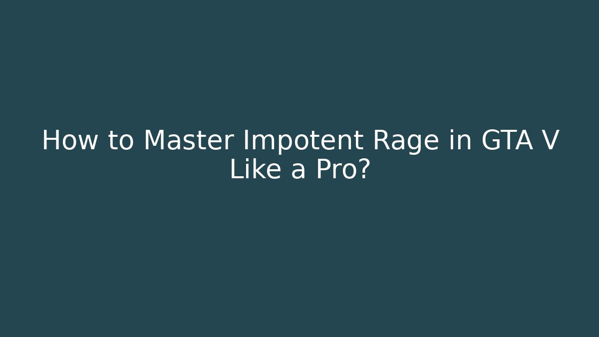 How to Master Impotent Rage in GTA V Like a Pro? - Create More Assets