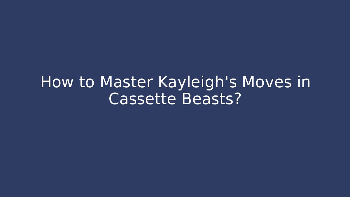 How to Master Kayleigh's Moves in Cassette Beasts?