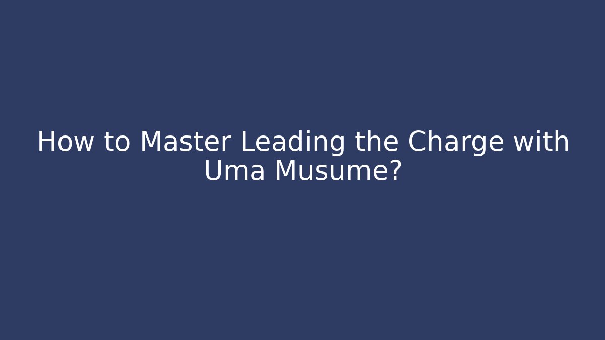 How to Master Leading the Charge with Uma Musume?