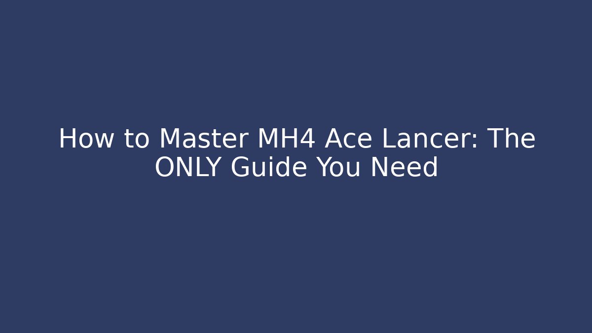 How to Master MH4 Ace Lancer: The ONLY Guide You Need