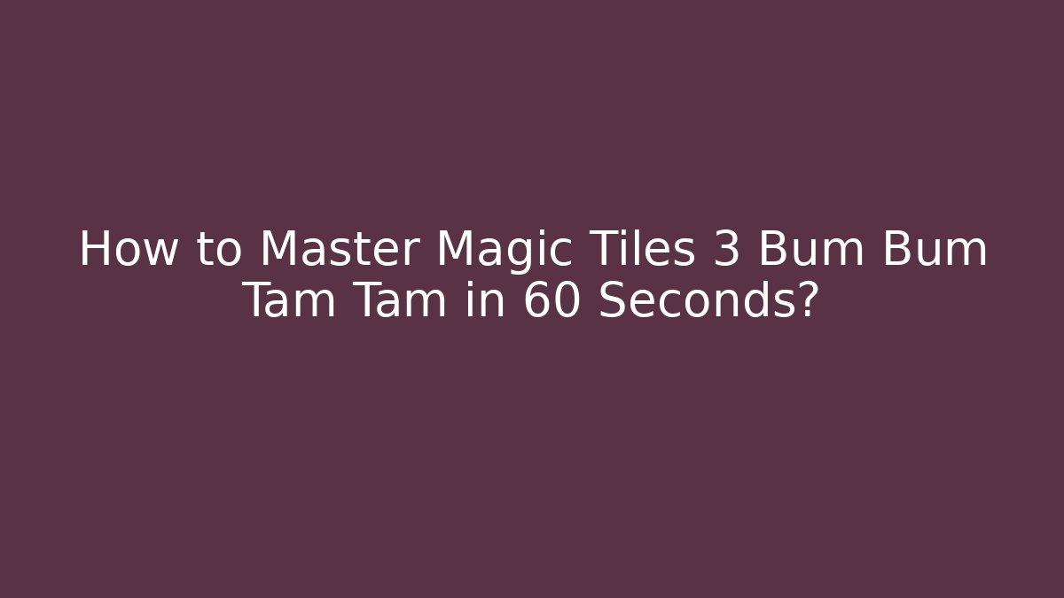How to Master Magic Tiles 3 Bum Bum Tam Tam in 60 Seconds?