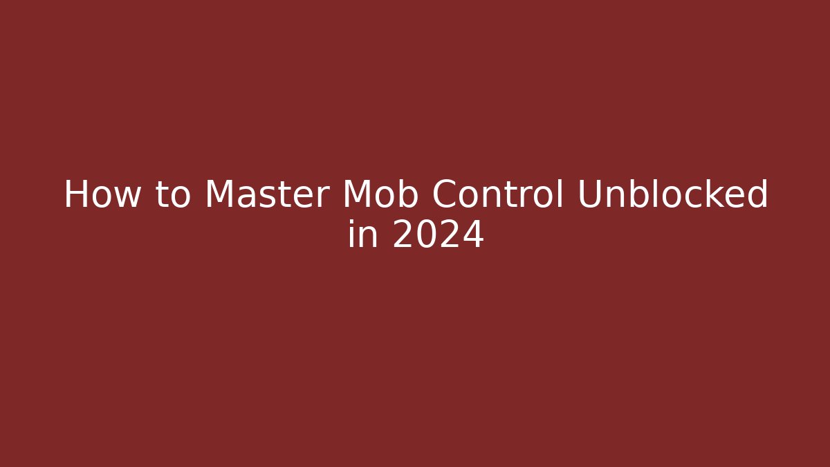 How to Master Mob Control Unblocked in 2024
