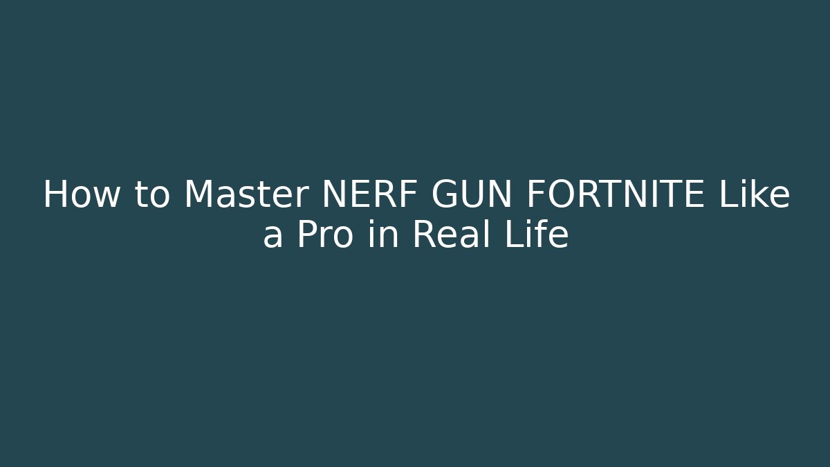 How to Master NERF GUN FORTNITE Like a Pro in Real Life