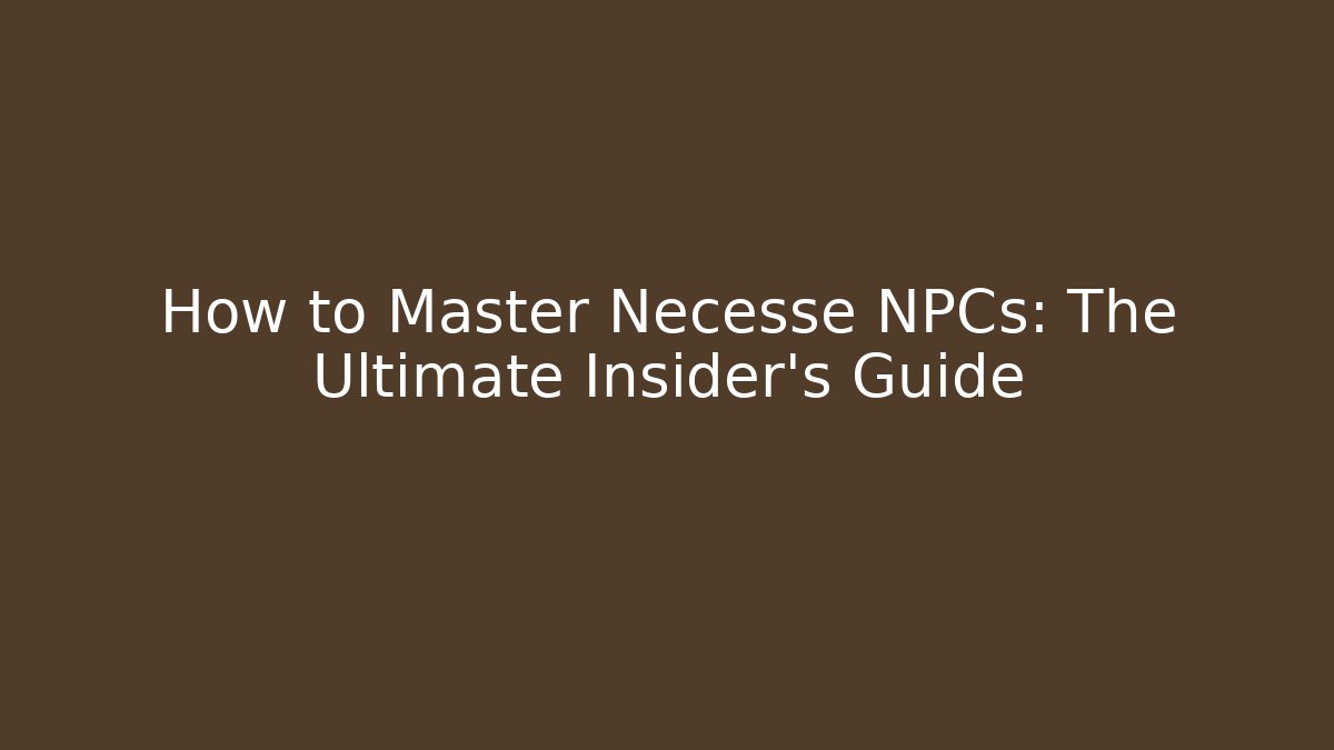 How to Master Necesse NPCs: The Ultimate Insider’s Guide