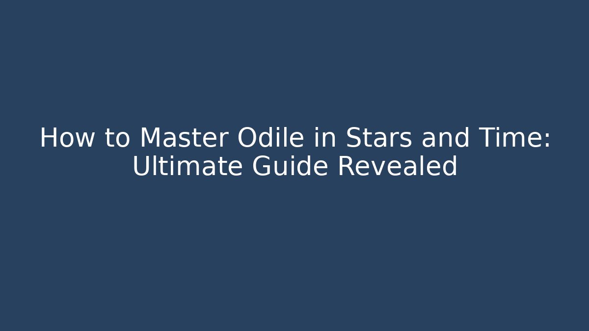 How to Master Odile in Stars and Time: Ultimate Guide Revealed