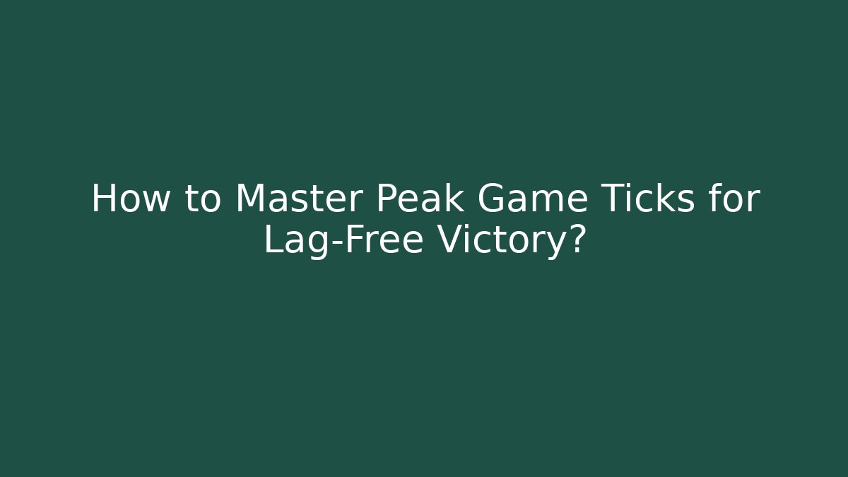 How to Master Peak Game Ticks for Lag-Free Victory?