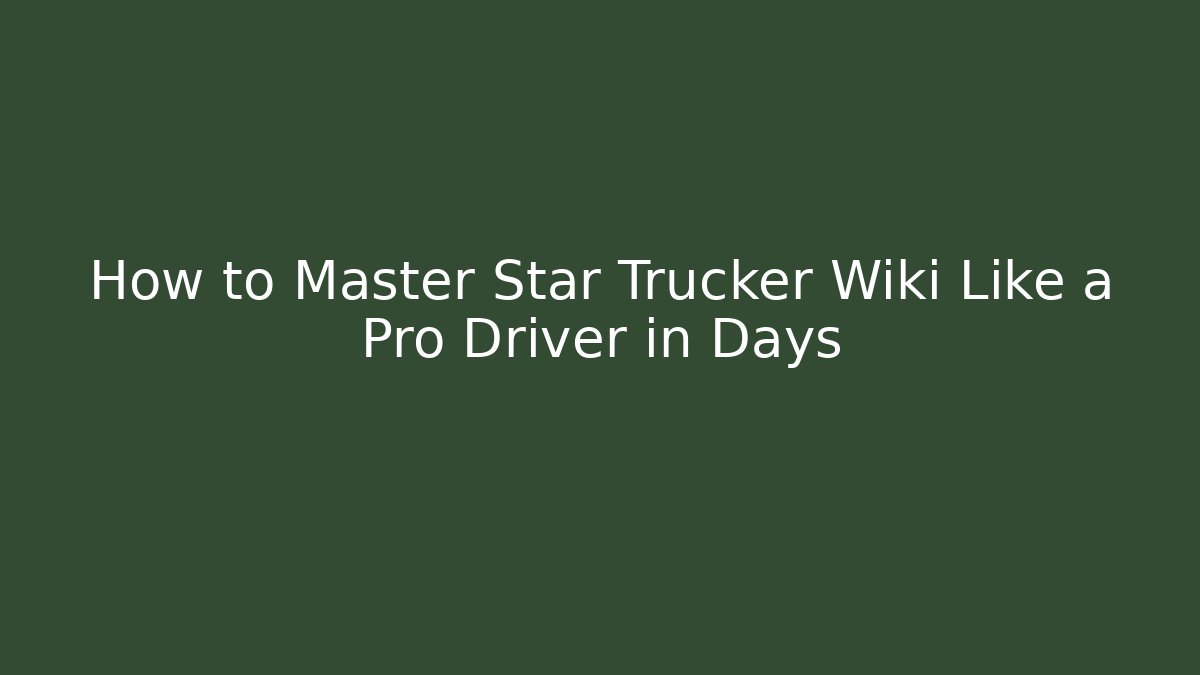 How to Master Star Trucker Wiki Like a Pro Driver in Days