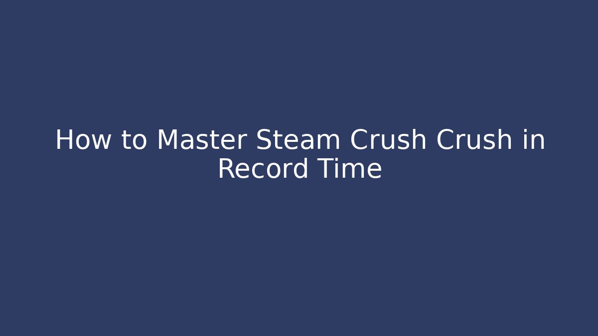 How to Master Steam Crush Crush in Record Time