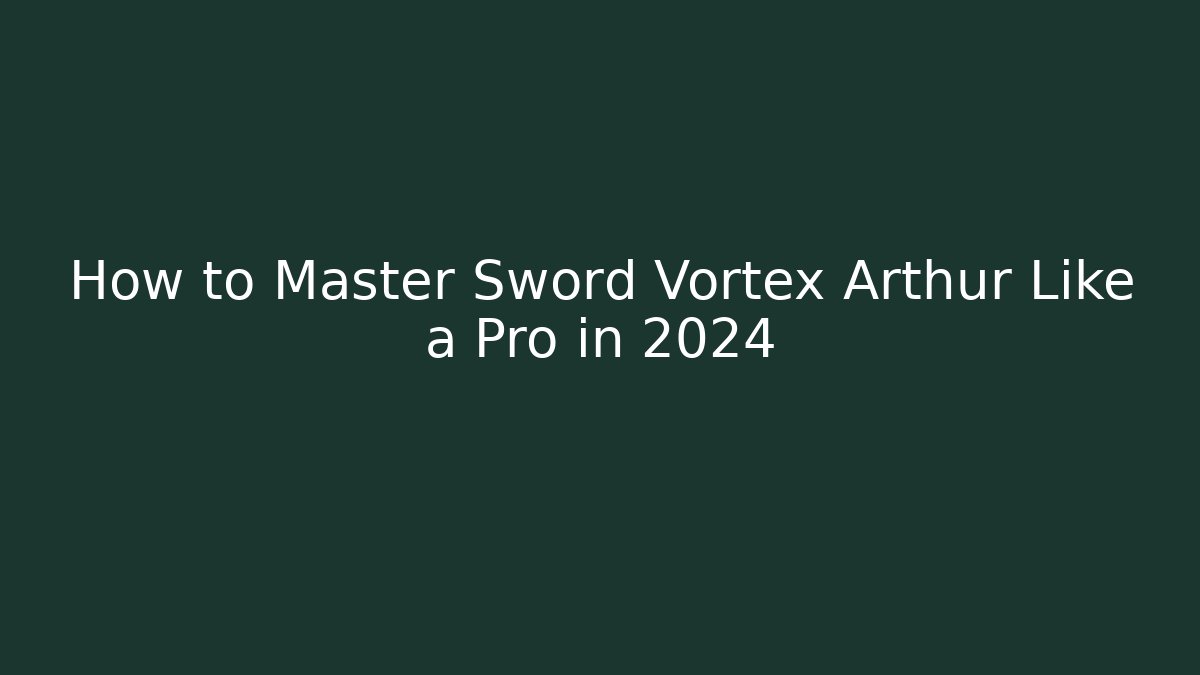 How to Master Sword Vortex Arthur Like a Pro in 2024