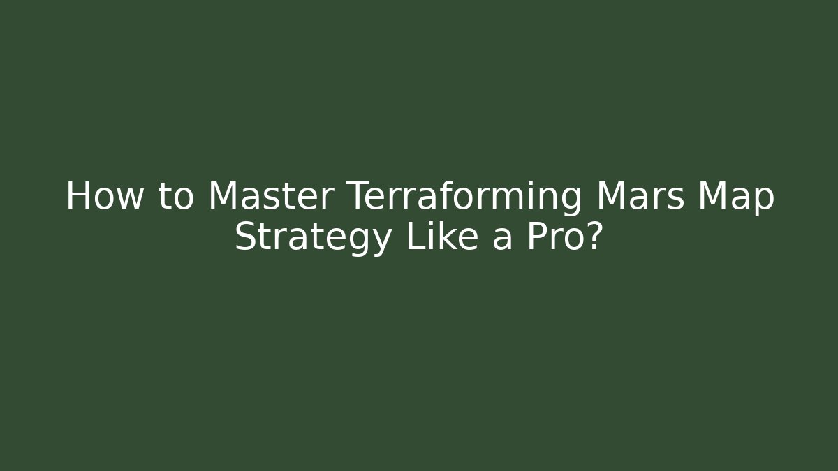 How to Master Terraforming Mars Map Strategy Like a Pro? - Create More Assets