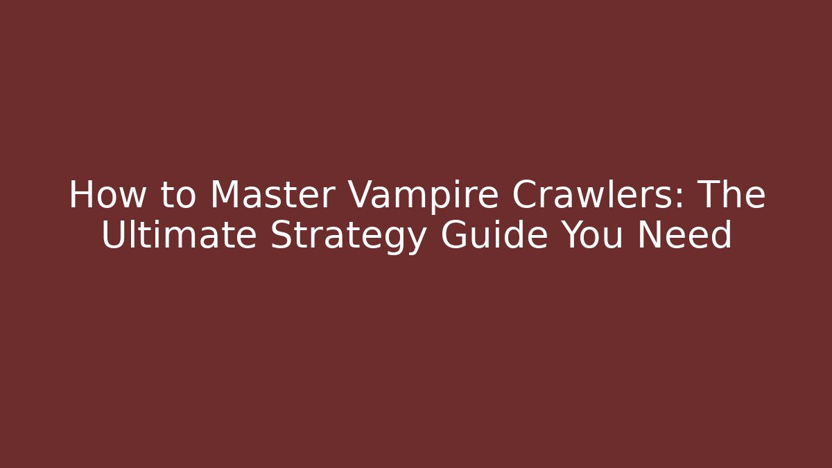 How to Master Vampire Crawlers: The Ultimate Strategy Guide You Need - Create More Assets