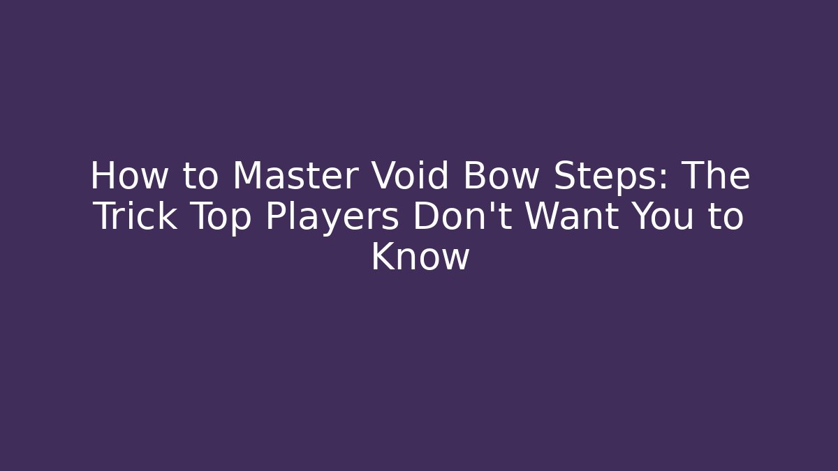 How to Master Void Bow Steps: The Trick Top Players Don’t Want You to Know