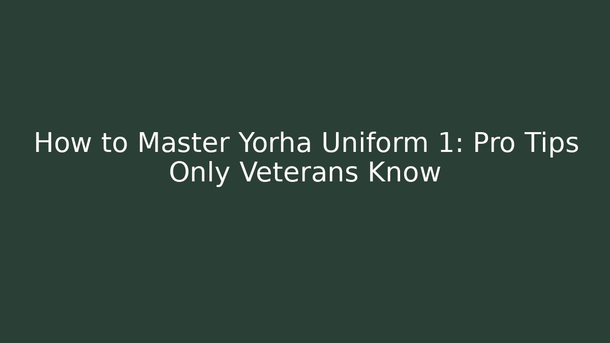 How to Master Yorha Uniform 1: Pro Tips Only Veterans Know