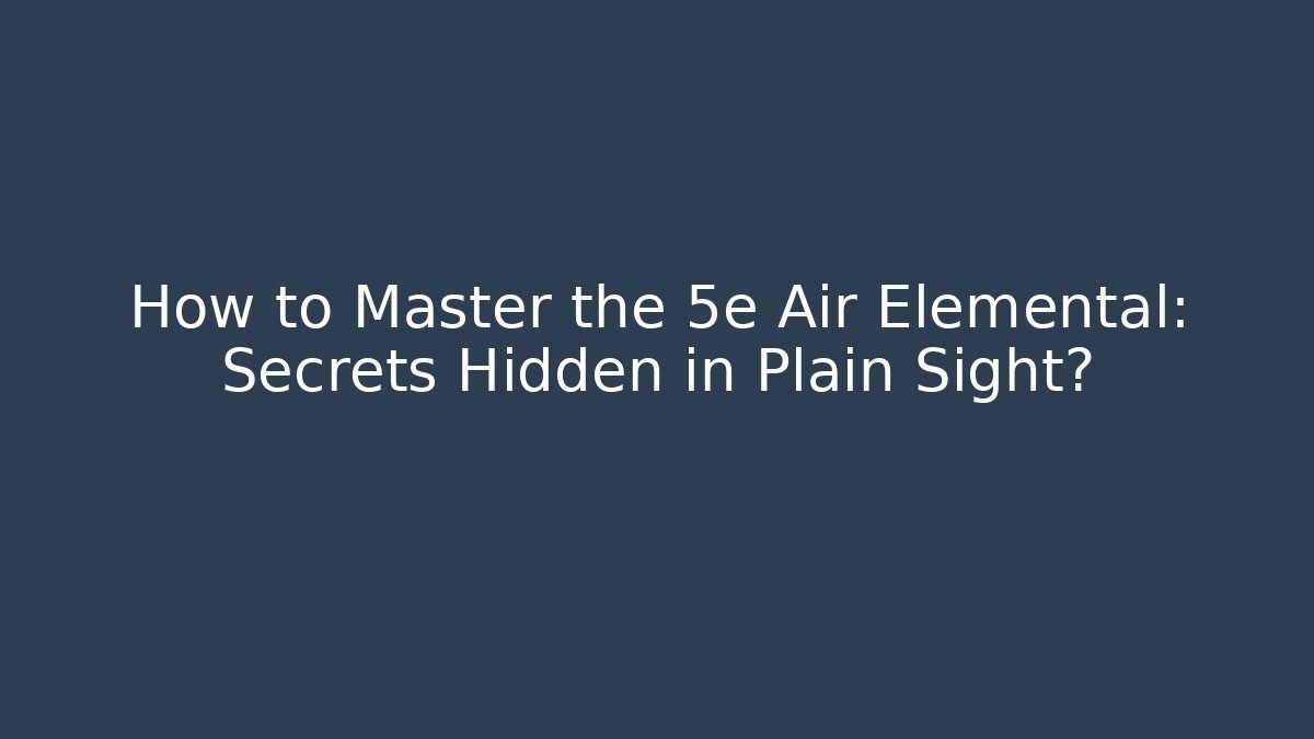 How to Master the 5e Air Elemental: Secrets Hidden in Plain Sight?