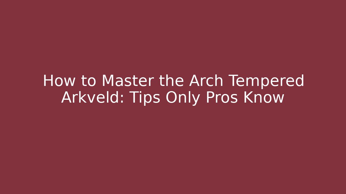 How to Master the Arch Tempered Arkveld: Tips Only Pros Know