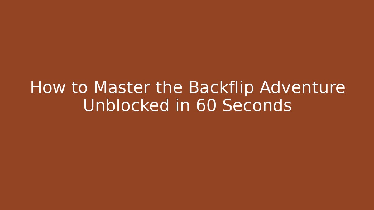 How to Master the Backflip Adventure Unblocked in 60 Seconds