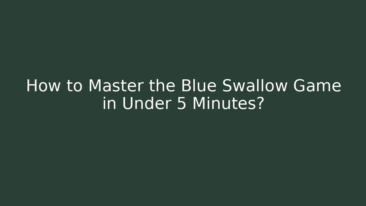 How to Master the Blue Swallow Game in Under 5 Minutes?