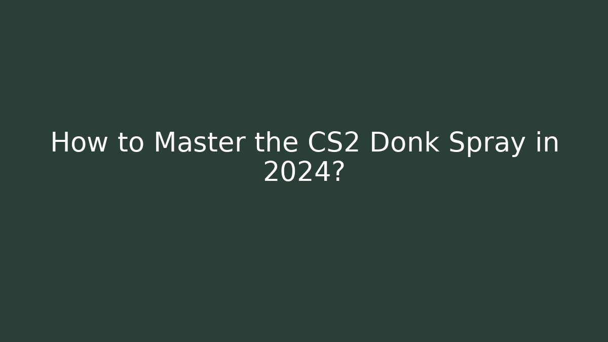 How to Master the CS2 Donk Spray in 2024?