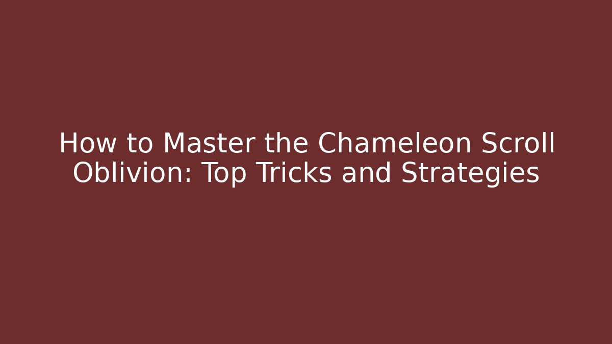 How to Master the Chameleon Scroll Oblivion: Top Tricks and Strategies