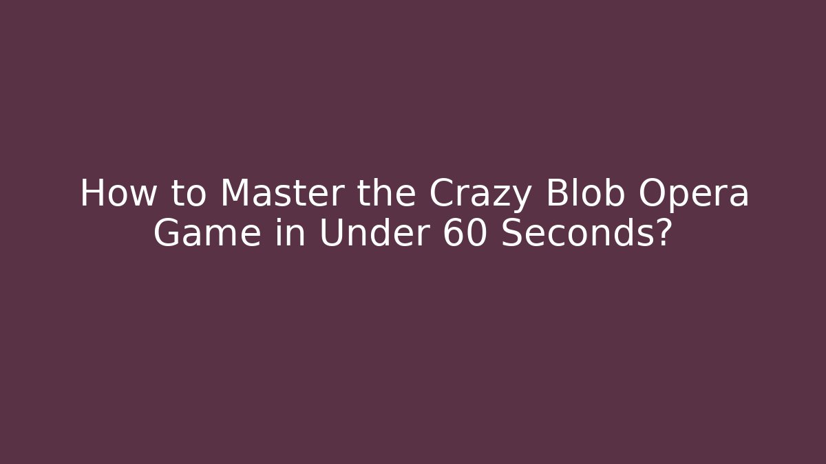 How to Master the Crazy Blob Opera Game in Under 60 Seconds? - Create More Assets