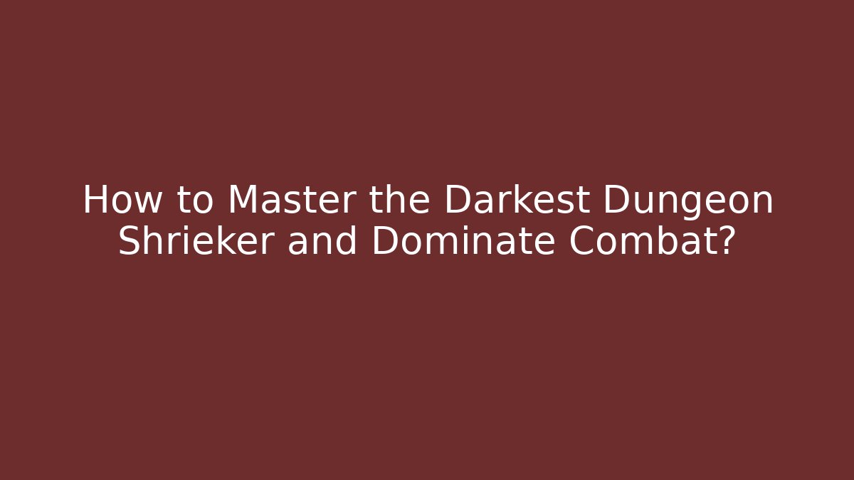 How to Master the Darkest Dungeon Shrieker and Dominate Combat?