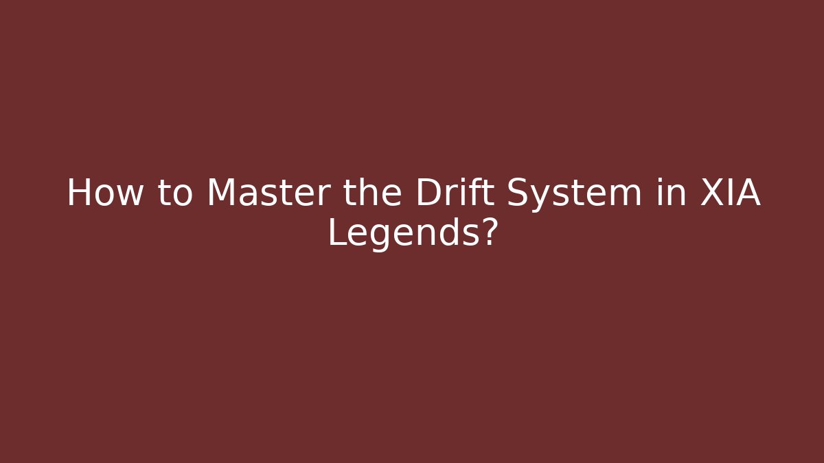 How to Master the Drift System in XIA Legends?