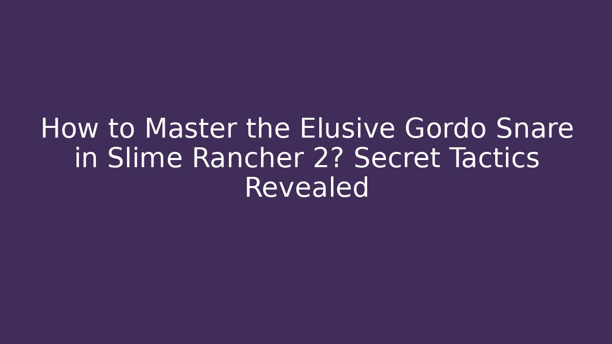 How to Master the Elusive Gordo Snare in Slime Rancher 2? Secret Tactics Revealed