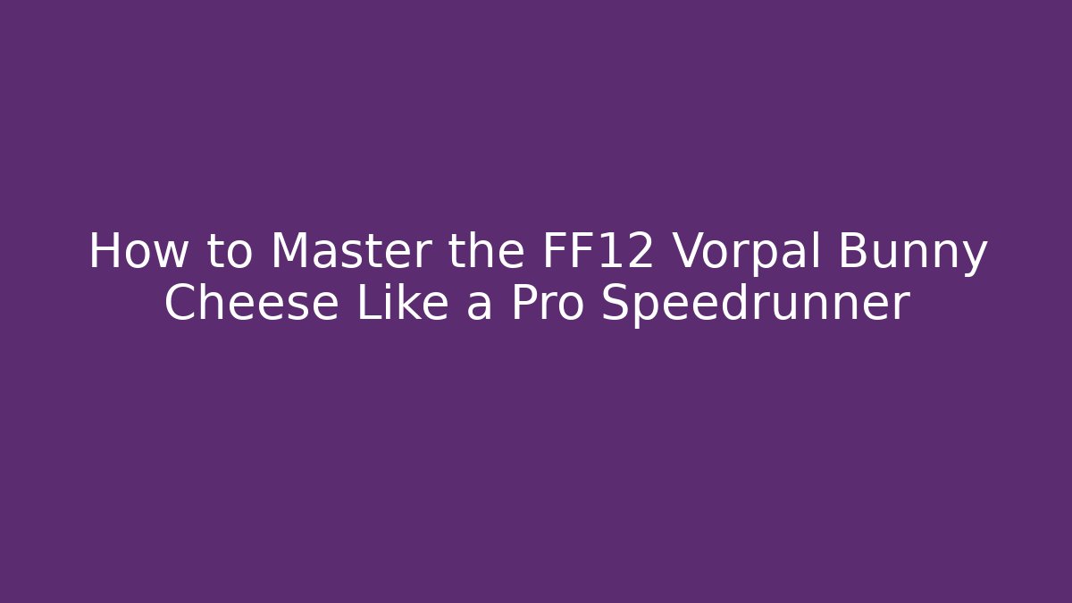 How to Master the FF12 Vorpal Bunny Cheese Like a Pro Speedrunner