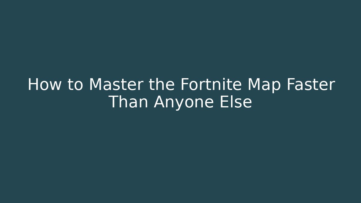 How to Master the Fortnite Map Faster Than Anyone Else