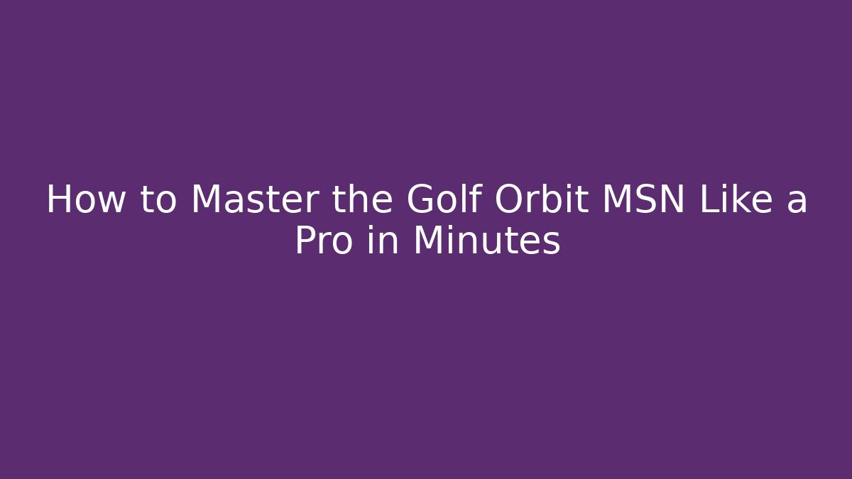 How to Master the Golf Orbit MSN Like a Pro in Minutes