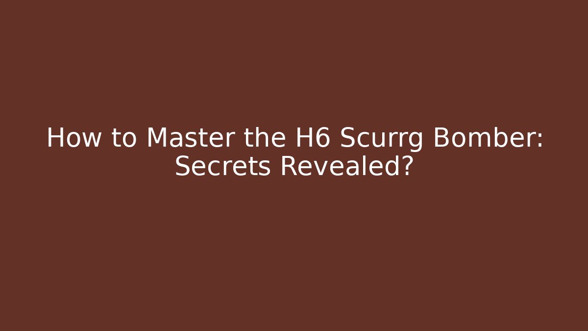 How to Master the H6 Scurrg Bomber: Secrets Revealed?