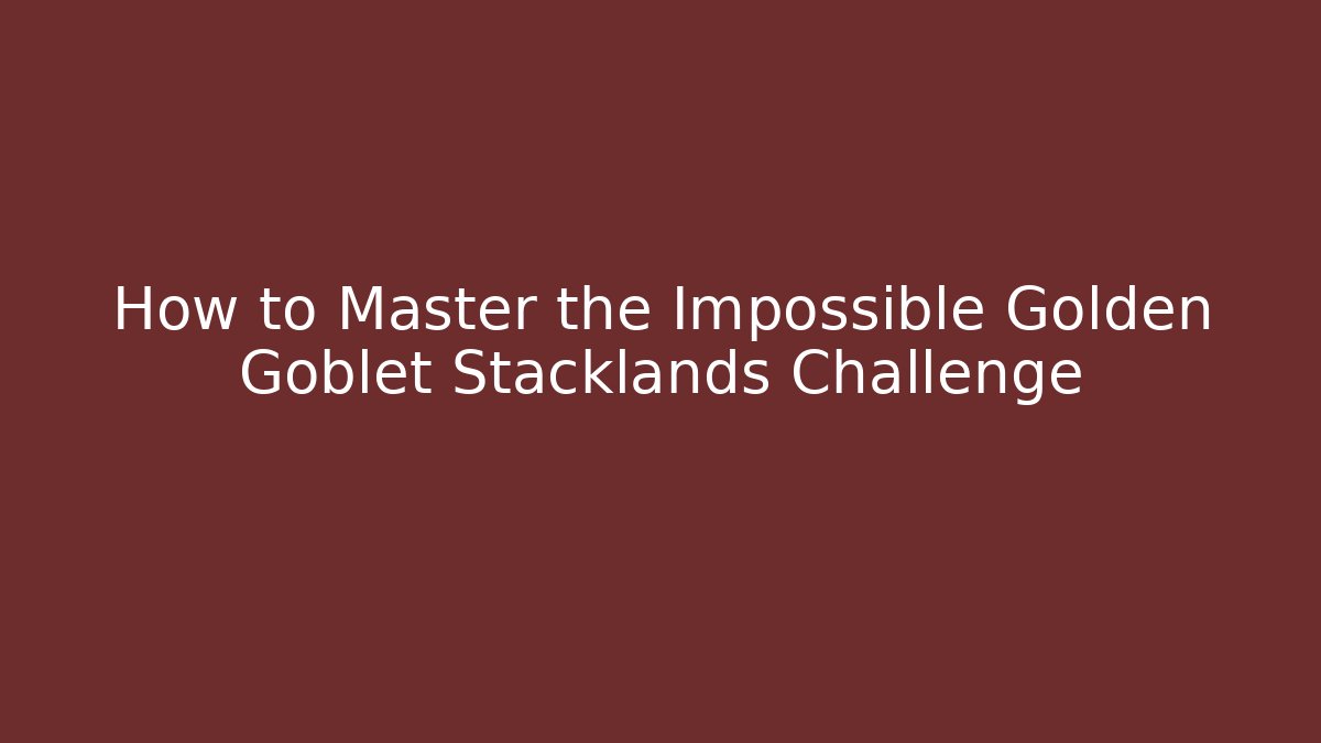 How to Master the Impossible Golden Goblet Stacklands Challenge
