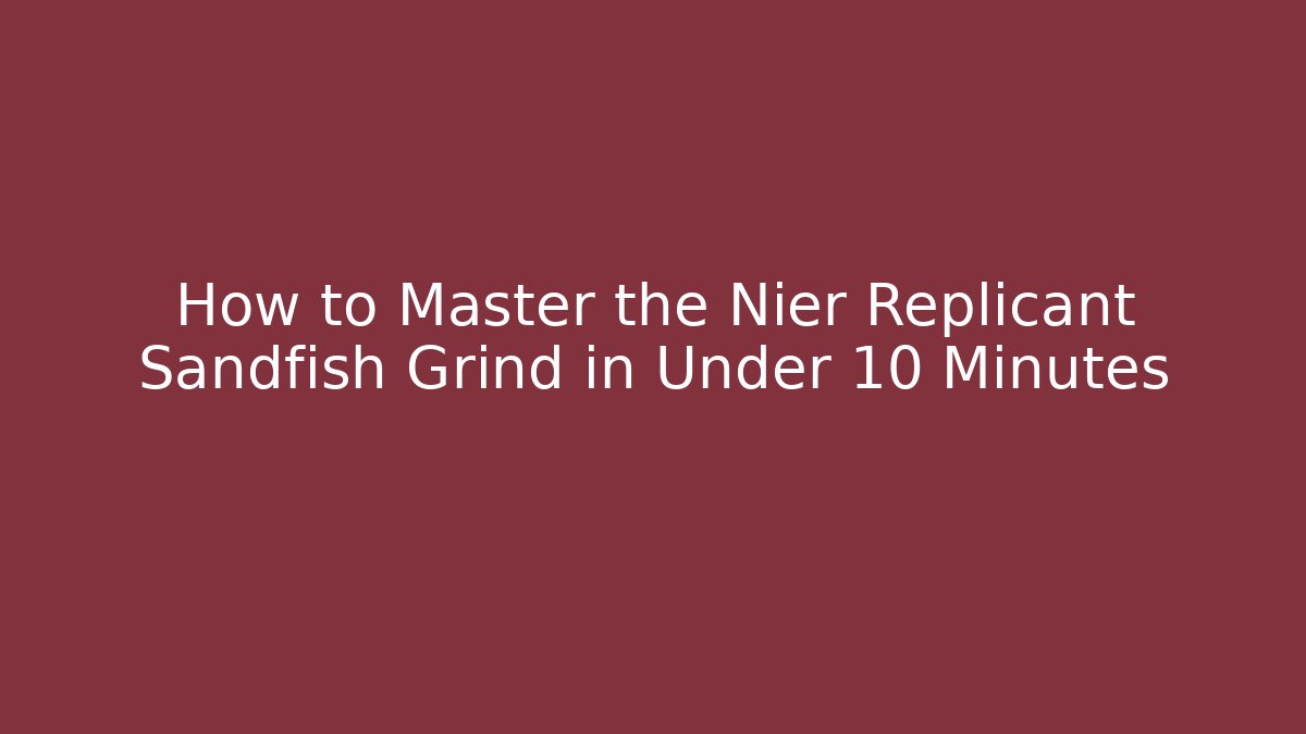 How to Master the Nier Replicant Sandfish Grind in Under 10 Minutes