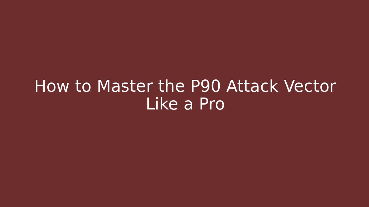 How to Master the P90 Attack Vector Like a Pro