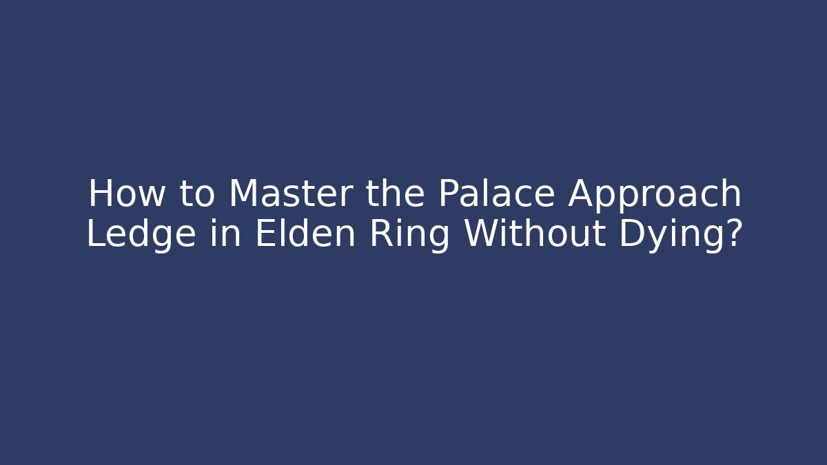 How to Master the Palace Approach Ledge in Elden Ring Without Dying?