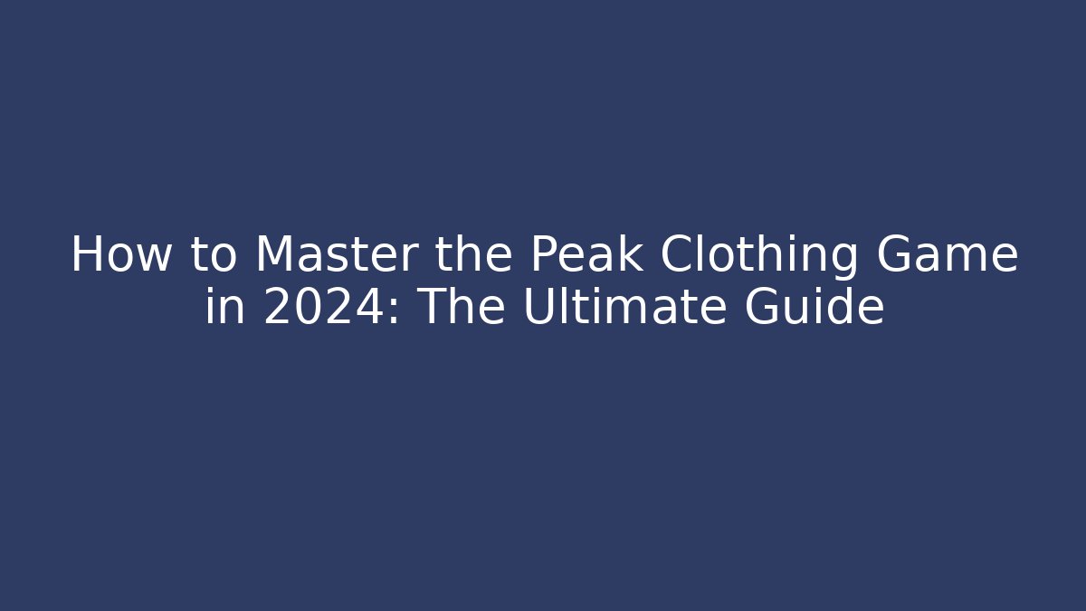 How to Master the Peak Clothing Game in 2024: The Ultimate Guide