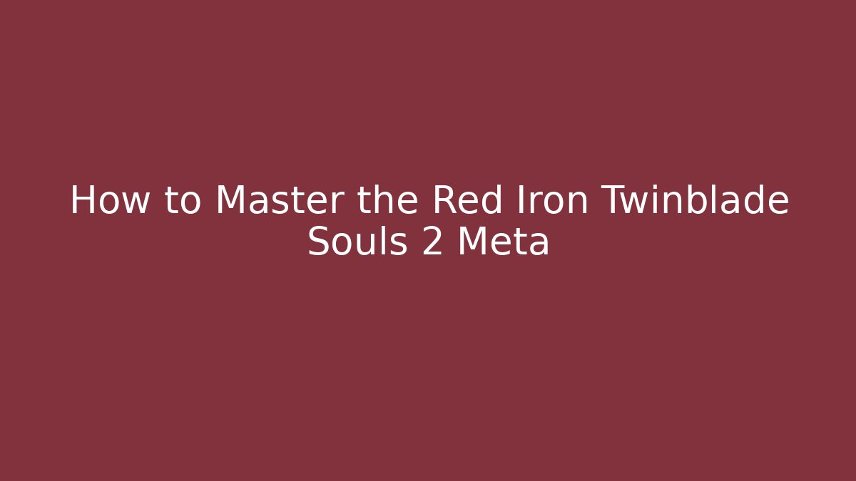 How to Master the Red Iron Twinblade Souls 2 Meta