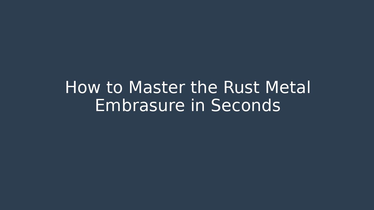 How to Master the Rust Metal Embrasure in Seconds