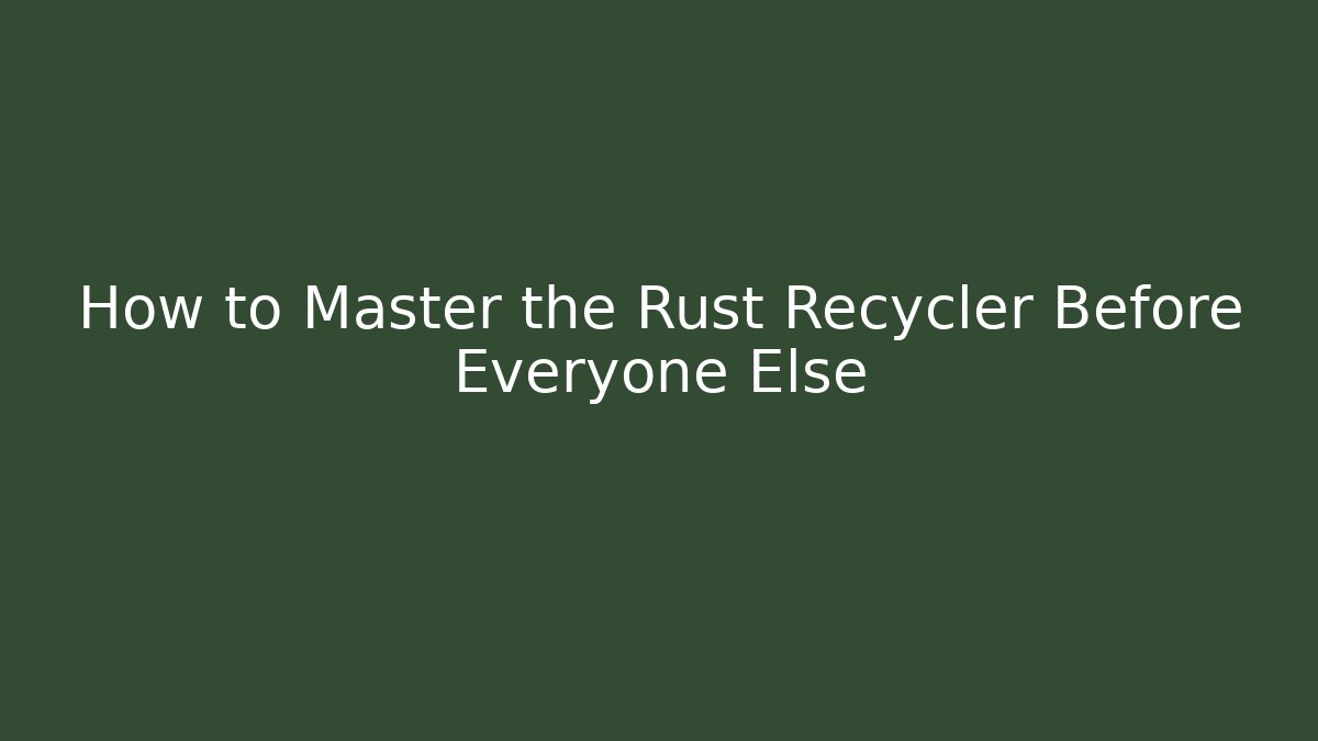 How to Master the Rust Recycler Before Everyone Else - Create More Assets