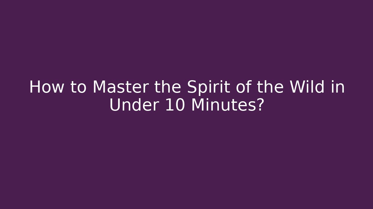 How to Master the Spirit of the Wild in Under 10 Minutes?