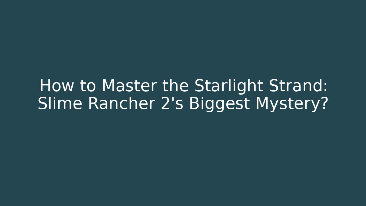 How to Master the Starlight Strand: Slime Rancher 2's Biggest Mystery?