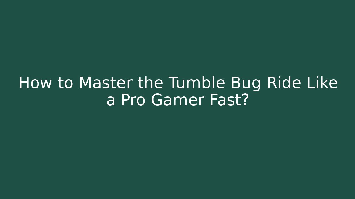 How to Master the Tumble Bug Ride Like a Pro Gamer Fast?