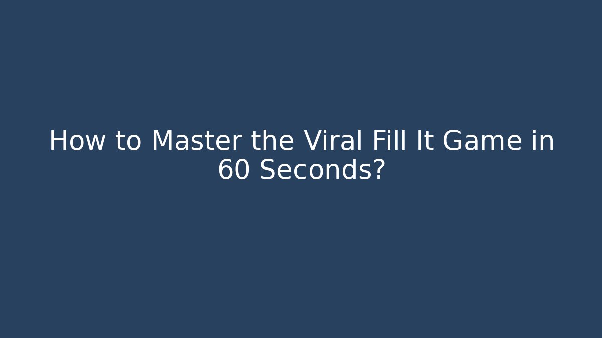 How to Master the Viral Fill It Game in 60 Seconds?