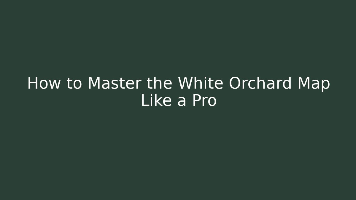 How to Master the White Orchard Map Like a Pro