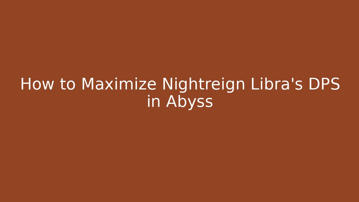 How to Maximize Nightreign Libra’s DPS in Abyss - Create More Assets